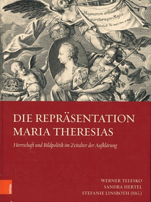 Die Repräsentation Maria Theresias : Herrschaft und Bildpolitik im Zeitalter der Aufklärung