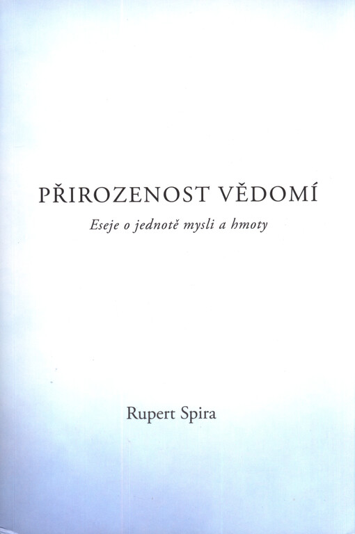 Přirozenost vědomí : eseje o jednotě mysli a hmoty = The nature of consciouness : essays on the unity of mind and matter