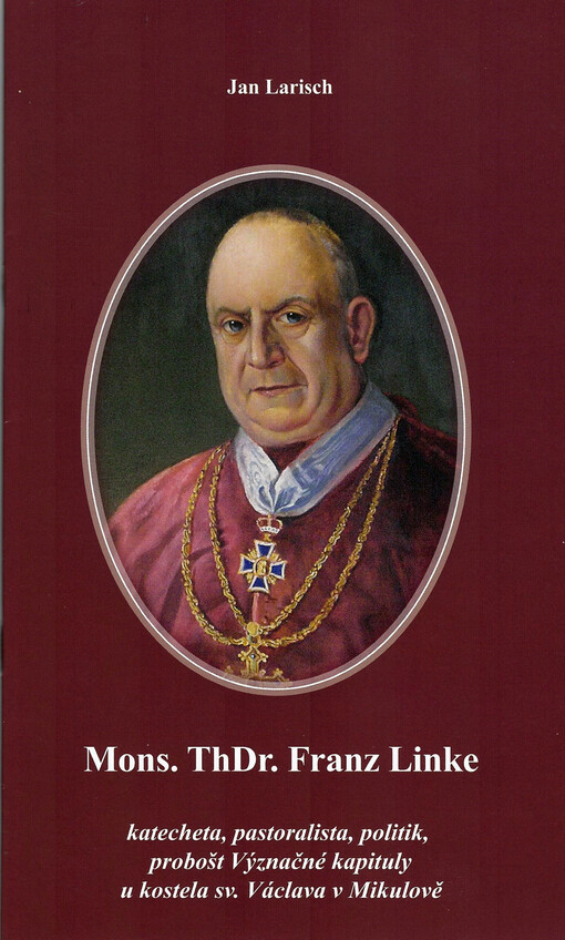 Mons. ThDr. Franz Linke : katecheta, pastoralista, politik, probošt Význačné kapituly u kostela sv. Václava v Mikulově