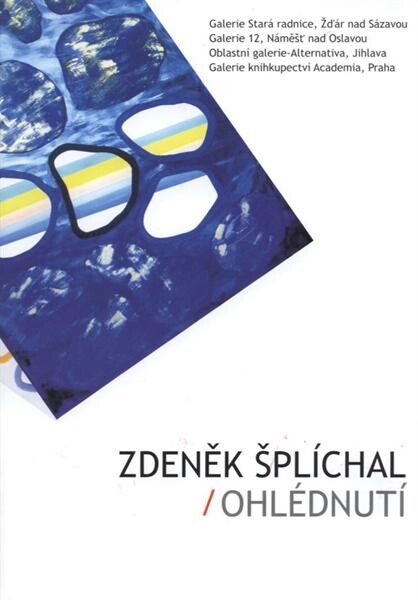 Zdeněk Šplíchal : ohlédnutí : Galerie Stará radnice, Žďár nad Sázavou - Galerie 12, Náměšť nad Oslavou - Oblastní galerie Alternativa, Jihlava - Galerie knihkupectví Academia, Praha