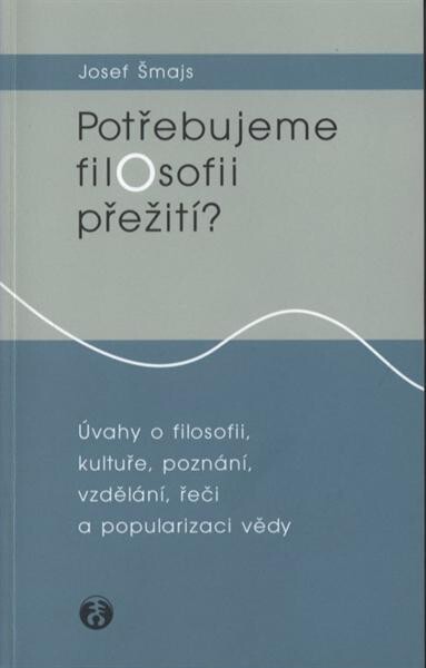 Potřebujeme filosofii přežití?: úvahy o filosofii, kultuře, poznání, vzdělání, řeči a popularizaci vědy