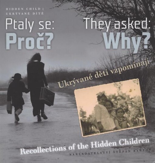 Ptaly se: Proč? : ukrývané děti vzpomínají : [vzpomínky členů Hidden Child Praha] = They asked: Why? : recollections of the hidden children : [recollections of the members of the Hidden Child Prague
