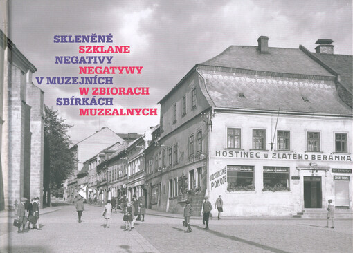 Skleněné negativy v muzejních sbírkách = Szklane negatywy w zbiorach muzealnych : ze sbírek Muzea Českého ráje v Turnově, Muzea keramiky v Boleslavci, Muzea a Pojizerské galerie v Semilech a Městského muzea v Železném Brodě