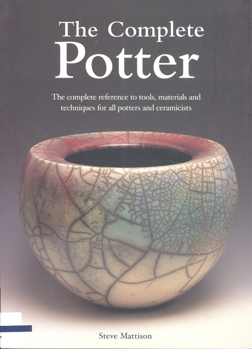 The complete potter : the complete reference to tools, materials, and techniques for all potters and ceramicists