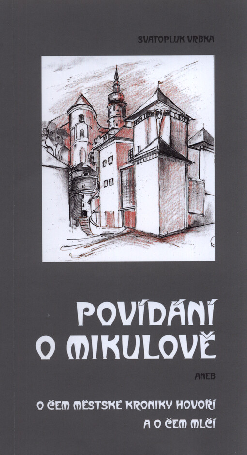 Povídání o Mikulově, aneb, O čem městské kroniky hovoří a o čem mlčí