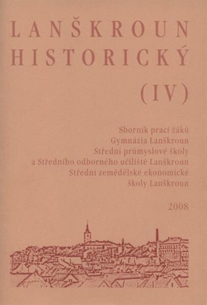Lanškroun historický (IV) : sborník prací žáků Gymnázia Lanškroun, Střední průmyslové školy a Středního odborného učiliště Lanškroun, Střední zemědělské ekonomické školy Lanškroun