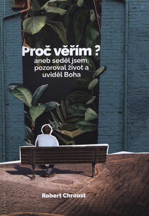 Proč věřím?, aneb, Seděl jsem, pozoroval život a uviděl Boha