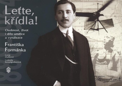 Leťte, křídla! : osobnost, život i dílo umělce a vynálezce Františka Formánka