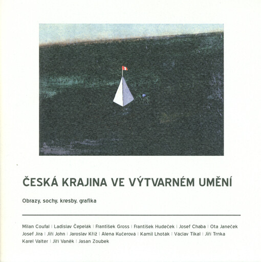 Česká krajina ve výtvarném umění : obrazy, sochy, kresby, grafika : Milan Coufal, Ladislav Čepelák, František Gross, František Hudeček, Josef Chaba, Ota Janeček, Josef Jíra, Jiří John, Jaroslav Kříž, Alena Kučerová, Kamil Lhoták, Jiří Trnka, Karel Valter,
