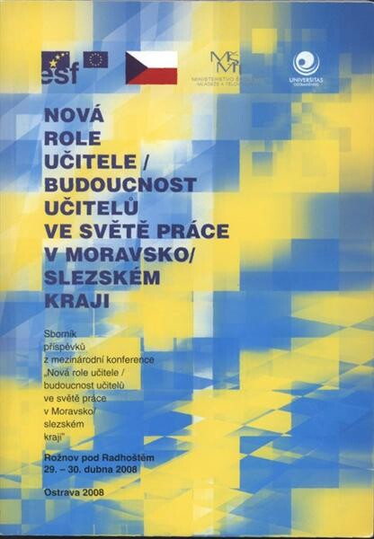 Nová role učitele - budoucnost učitelů ve světě práce v Moravskoslezském kraji : sborník příspěvků z mezinárodní konference ... : Rožnov pod Radhoštěm 29.-30. dubna 2008