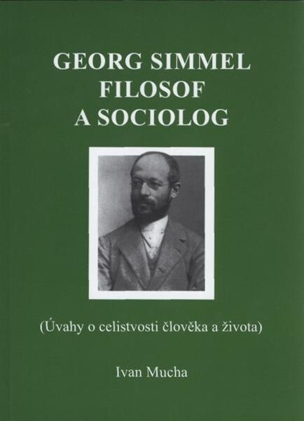 Georg Simmel filosof a sociolog : (úvahy o celistvosti člověka a života)
