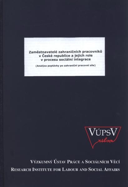 Zaměstnavatelé zahraničních pracovníků v České republice a jejich role v procesu sociální integrace :(analýza poptávky po zahraniční pracovní síle)