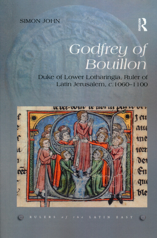 Godfrey of Bouillon : Duke of Lower Lotharingia, Ruler of Latin Jerusalem, c.1060-1100