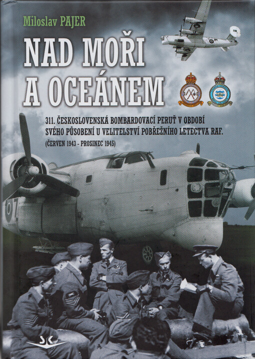 Nad moři a oceánem : 311. čs. bombardovací peruť v období svého působení u Velitelství pobřežního letectva RAF : (červen 1943 - prosinec 1945)