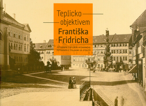 Teplicko objektivem Františka Fridricha : fotografie z ateliéru významného fotografa 2. poloviny 19. století