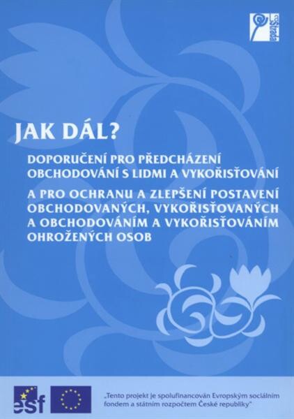 Jak dál?: doporučení pro předcházení obchodování s lidmi a vykořisťování a pro ochranu a zlepšení postavení obchodovaných, vykořisťovaných a obchodováním a vykořisťováním ohrožených osob = The way forward? : recommendations to prevent human trafficking and exploitation, and to protect and improve the status of trafficked and exploited persons and persons at risk of trafficking and exploitation