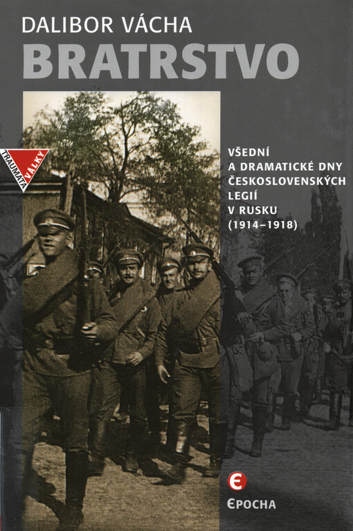 Bratrstvo :všední a dramatické dny československých legií v Rusku (1914-1918)
