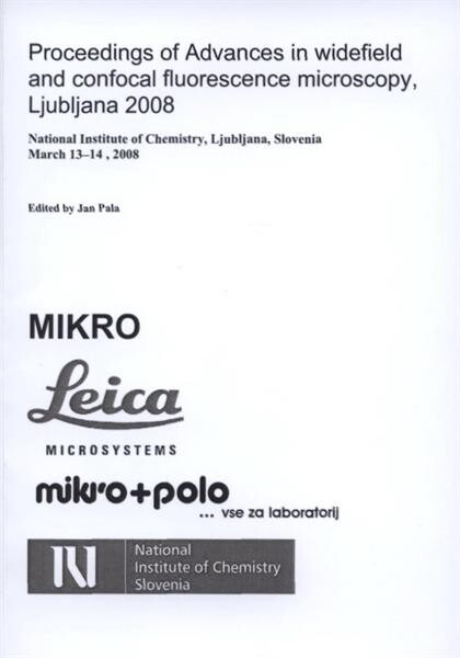 Proceedings of Advances in Widefield and Confocal Fluorescence Microscopy, Ljubljana 2008 : National Institute of Chemistry, Ljubljana, Slovenia, March 13-14, 2008
