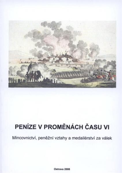 Peníze v proměnách času VI : mincovnictví, peněžní vztahy a medailérství za válek od antiky až po Vídeňský kongres : sborník konference