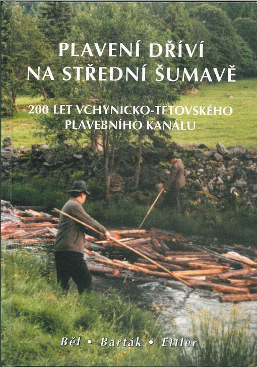 Plavení dříví na střední Šumavě = Holzflössen im mittleren Böhmerwald : 200 let Vchynicko-Tetovského plavebního kanálu