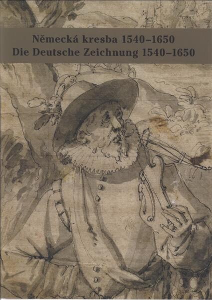 Německá kresba 1540-1650: umění kresby v německy mluvících zemích mezi renesancí a barokem = Die Deutsche Zeichnung 1540-1650 : die Kunst der Zeichnung in der deutschsprachigen Ländern zwischen Renaissance und Barock