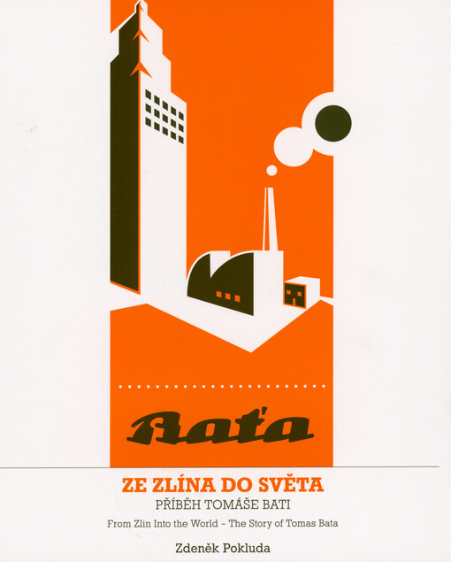 Ze Zlína do světa - příběh Tomáše Bati = From Zlin into the world - the story of Tomas Bata