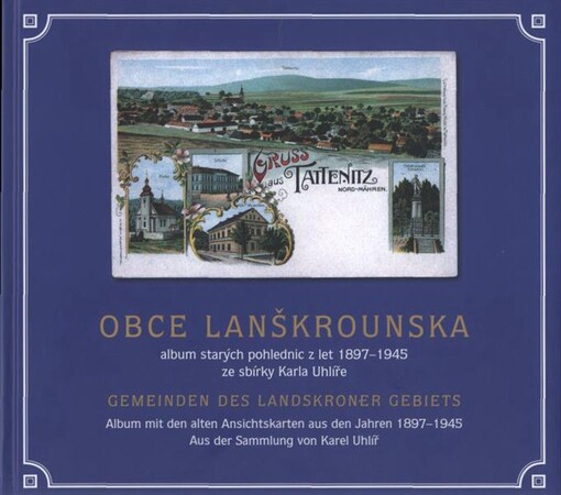 Obce Lanškrounska : album starých pohlednic z let 1897-1945 ze sbírky Karla Uhlíře = Gemeinden des Landskroner Gebiets : Album mit den alten Ansichtskarten aus den Jahren 1897-1945 aus der Sammlung von Karel Uhlíř
