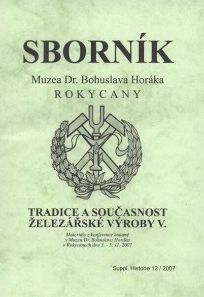 Tradice a současnost železářské výroby V. : materiály z konference konaného [sic] v Muzeu Dr. Bohuslava Horáka v Rokycanech ve dnech 3.-5.11.2007