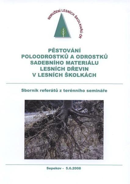 Pěstování poloodrostků a odrostků sadebního materiálu lesních dřevin v lesních školkách : sborník referátů přednesených na tématickém terénním semináři uskutečněném dne 5. června 2008 ve školkách Ing. Pavla Burdy v Sepekově v rámci odborné exkurze lesních
