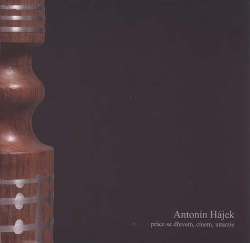 Antonín Hájek : práce se dřevem, cínem, intarzie : katalog k výstavě ve Slováckém muzeu v Uherském Hradišti, 12.6.-14.9.2008