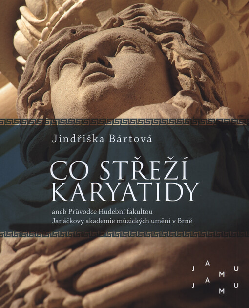 Co střeží karyatidy, aneb, Průvodce Hudební fakultou Janáčkovy akademie múzických umění v Brně