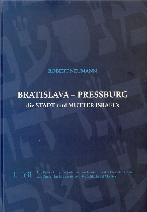 Bratislava - Pressburg : die Stadt und Mutter Israel's. I. Teil, Die Entwicklung der Judengemeinde bis zur Vertreibung der Juden aus Ungarn im Jahre 1526 nach der Schlacht bei Mohács