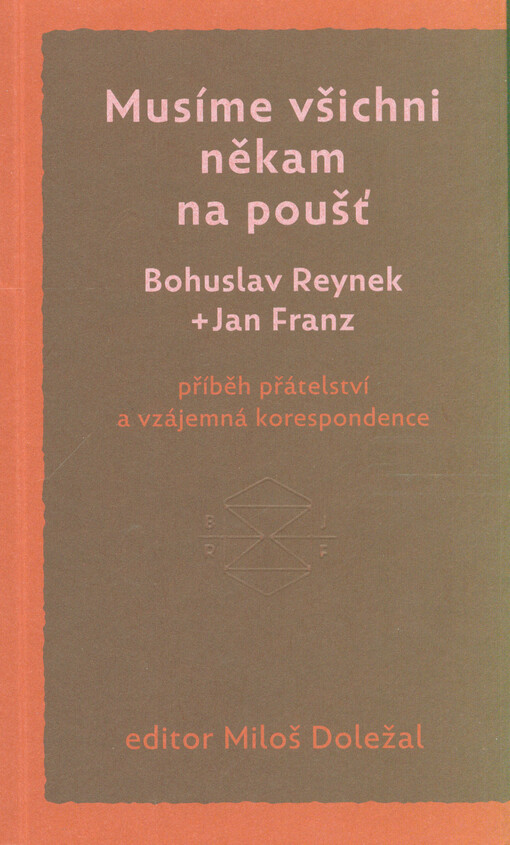 Musíme všichni někam na poušť : Bohuslav Reynek + Jan Franz : příběh přátelství a vzájemná korespondence
