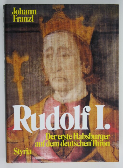 Rudolf I. : der erste Habsburger auf dem deutschen Thron