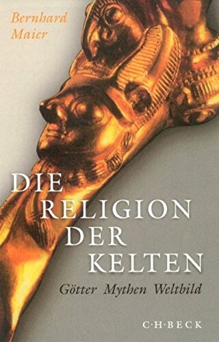 Die Religion der Kelten : Götter - Mythen - Weltbild