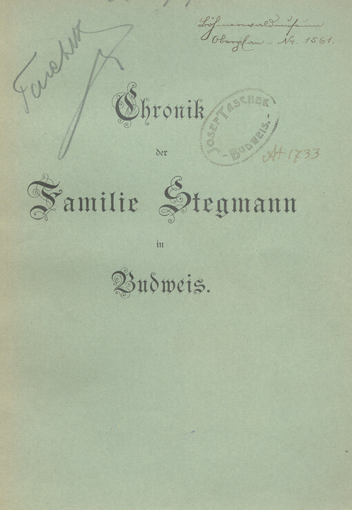 Chronik der Familie Stegmann in Budweis: authentischen Quellen entnommen, verfasst, und den Familiengliedern gewindmet
