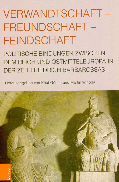 Verwandtschaft - Freundschaft - Feindschaft : politische Bindungen zwischen dem Reich und Ostmitteleuropa in der Zeit Friedrich Barbarossas