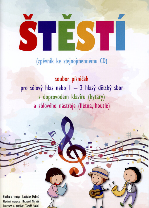 Štěstí : soubor písniček pro sólový hlas nebo 1-2hlasý dětský sbor : s doprovodem klavíru (kytary) a sólového nástroje (flétna, housle)