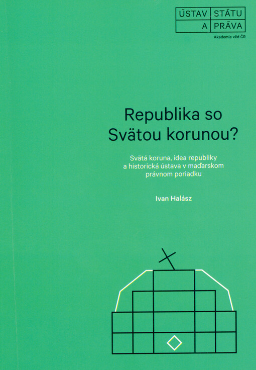 Republika so Svätou korunou? : Svätá koruna, idea republiky a historická ústava v maďarskom právnom poriadku