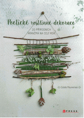 Poetické rostlinné dekorace : 20 přírodních aranžmá na celý rok  (odkaz v elektronickém katalogu)