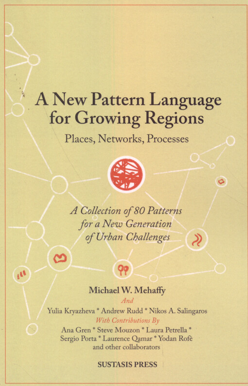 A new pattern language for growing regions : places, networks, processes : a collection of 80 new patterns for a new generation of urban challenges : a further contribution guided by the book A pattern language: towns, buildings, construction