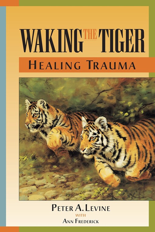 Waking the tiger : healing trauma : the innate capacity to transform overwhelming experiences