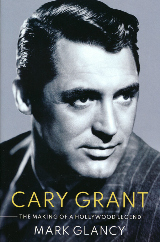 Cary Grant, the making of a Hollywood legend