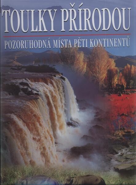 Toulky přírodou : pozoruhodná místa pěti kontinentů