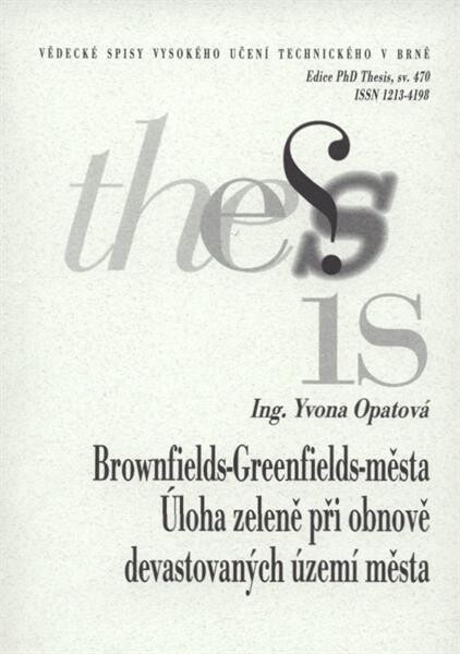Brownfields-greenfields-město: úloha zeleně při obnově devastovaných území města = Brownfields-greenfields-city: the role of vegetation for regeneration of derelict urban areas : zkrácená verze Ph.D. Thesis
