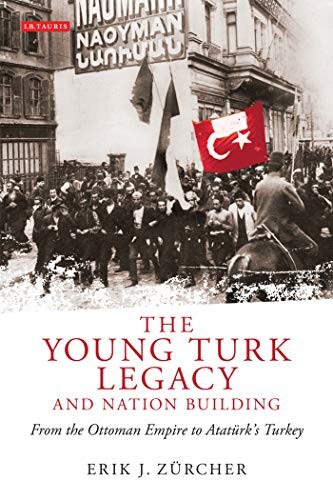 The Young Turk Legacy and Nation Building: From the Ottoman Empire to Atatürk's Turkey (Library of Modern Middle East Studies)