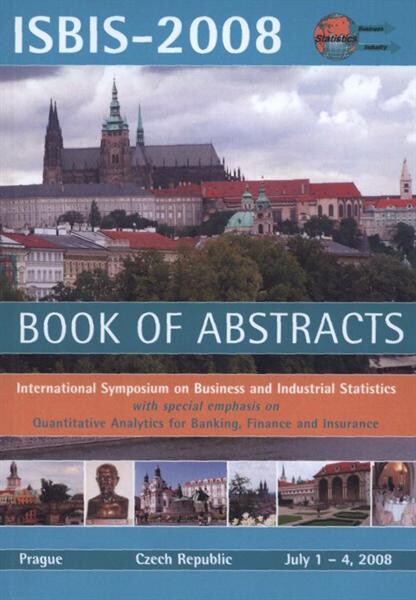 ISBIS-2008 : book of abstracts : international symposium on business and industrial statistics : with special emphasis on quantitative analytics for banking, finance and insurance : Prague, Czech Republic, July 1-4,2008