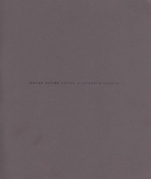 Marian Volráb : obrazy a skleněné objekty : [Galerie moderního umění v Roudnici nad Labem, 26.6.-7.9.2008