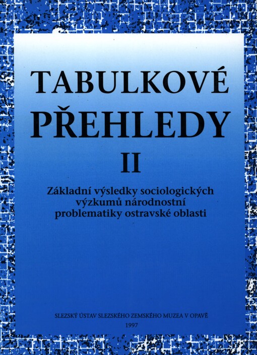 Tabulkové přehledy II: základní výsledky sociologických výzkumů národnostní problematiky ostravské oblasti