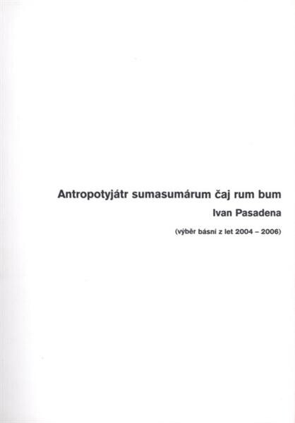 Antropotyjátr sumasumárum čaj rum bum : (výběr básní z let 2004-2006)